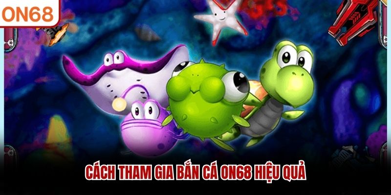 Cách tham gia bắn cá ON68 hiệu quả