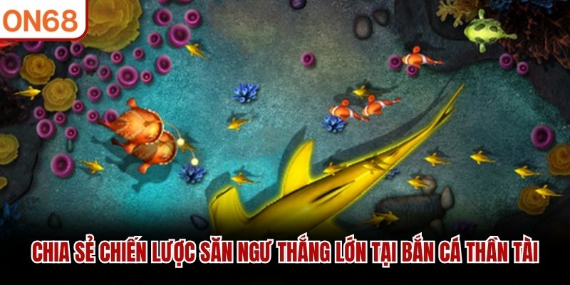 Chia sẻ chiến lược săn ngư thắng lớn tại Bắn Cá Thần Tài