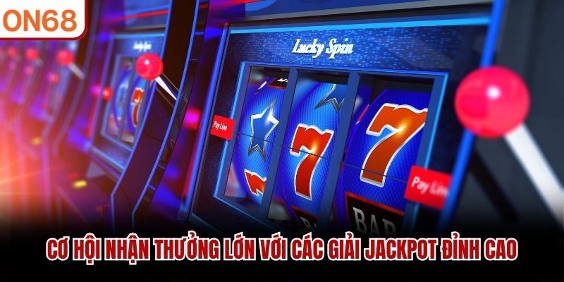 Cơ hội nhận thưởng lớn với các giải Jackpot đỉnh cao