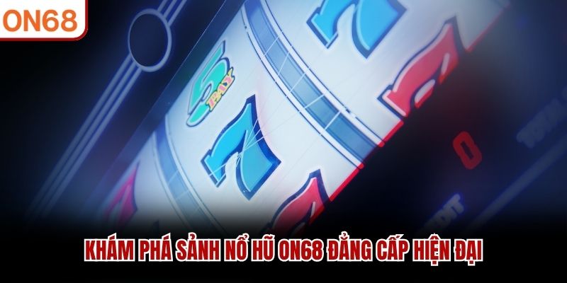 Khám phá sảnh Nổ Hũ ON68 đẳng cấp hiện đại