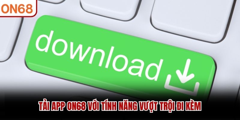 Tải app ON68 với tính năng vượt trội đi kèm