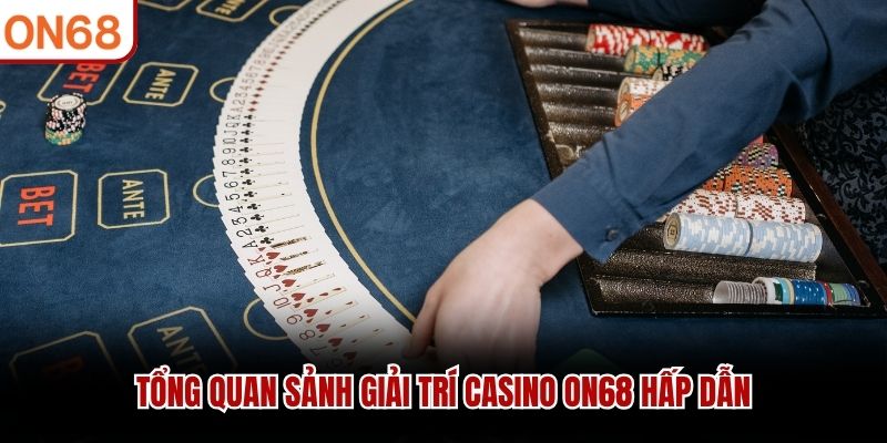 Tổng quan sảnh giải trí Casino ON68 hấp dẫn