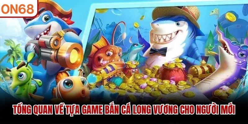 Tổng quan về tựa game Bắn Cá Long Vương cho người mới