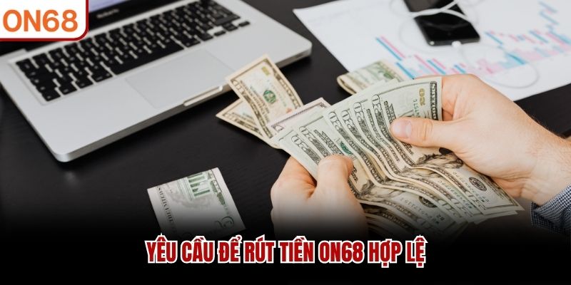 Yêu cầu để rút tiền ON68 hợp lệ